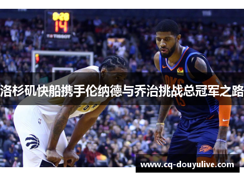 洛杉矶快船携手伦纳德与乔治挑战总冠军之路