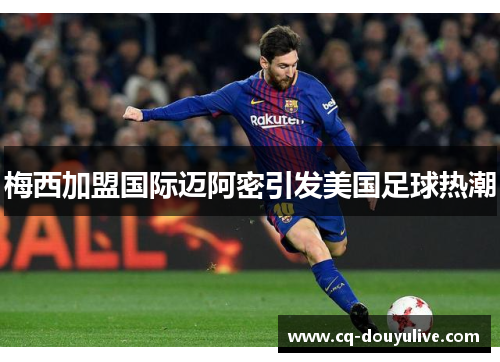 梅西加盟国际迈阿密引发美国足球热潮