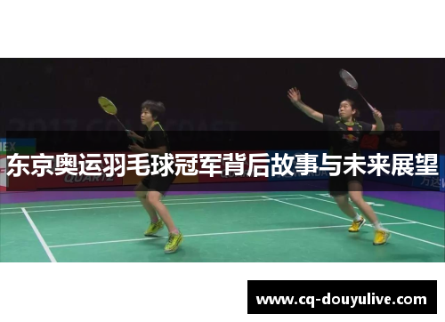 东京奥运羽毛球冠军背后故事与未来展望