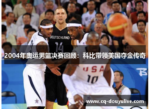 2004年奥运男篮决赛回顾：科比带领美国夺金传奇