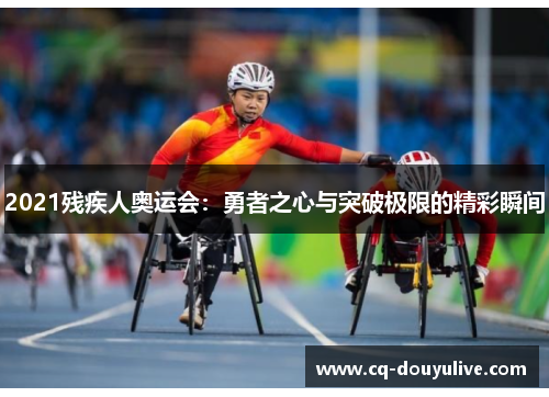 2021残疾人奥运会：勇者之心与突破极限的精彩瞬间